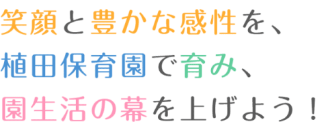 笑顔と豊かな感性を、 植田保育園で育み、 園生活の幕を上げよう！